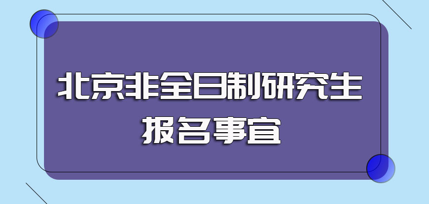 北京非全日制研究生的报名事宜以及入学涉及到的考试介绍