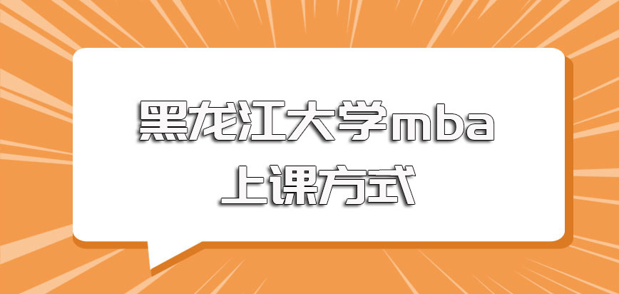 黑龙江大学mba入学之后的上课方式是怎样的授课期间收获多吗