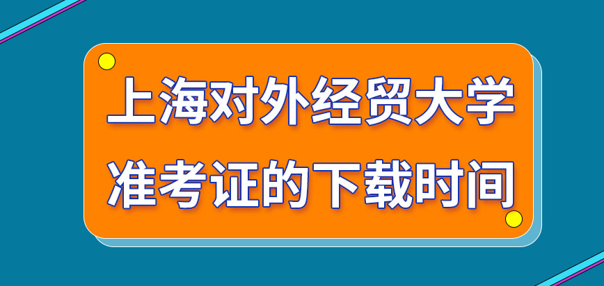 上海对外经贸大学在职研究生准考证什么时间都可下载吗下载过后不打印无法使用吗