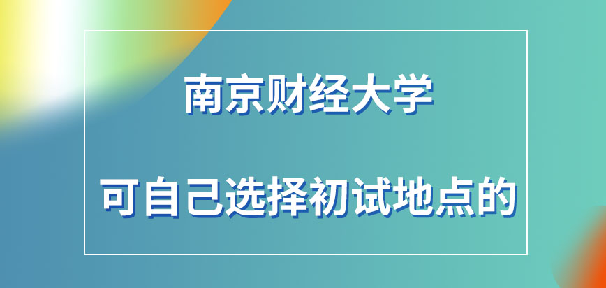 南京财经大学在职研究生也可自己选择初试地点吗初试的准考证在哪去下载呢