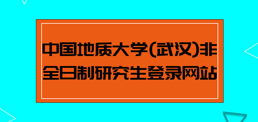 中国地质大学(武汉)非全日制研究生报名登录哪个网站呢