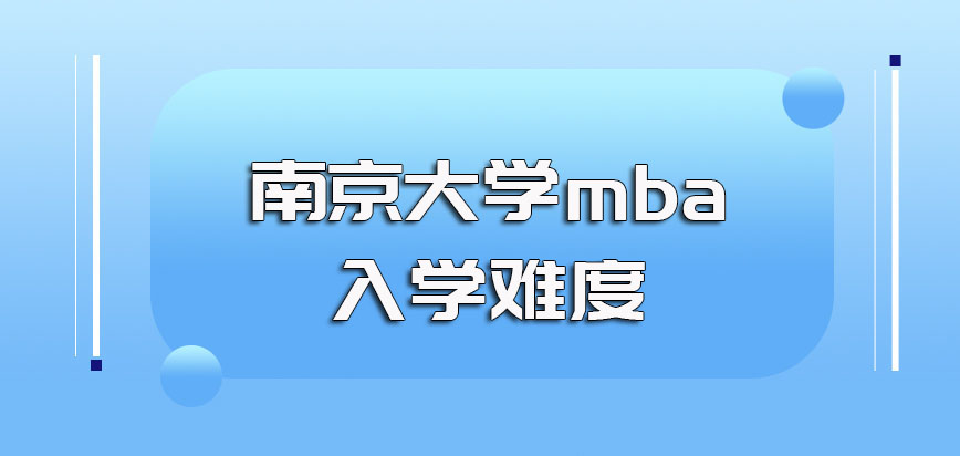 南京大学mba的入学难度大不大怎么备考才能入学概率更高一些
