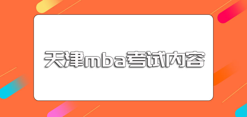 天津mba全国联考初试的主要考核科目以及后期复试考核内容介绍