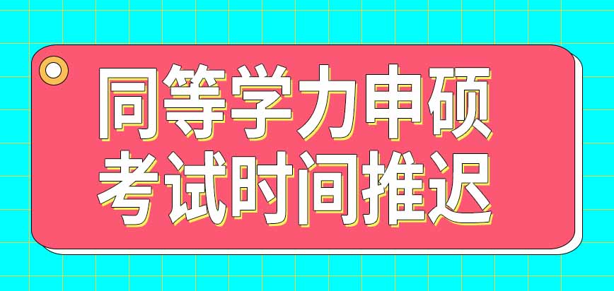 同等学力申硕今年全国考试时间推迟了吗什么时候可以去报名呢