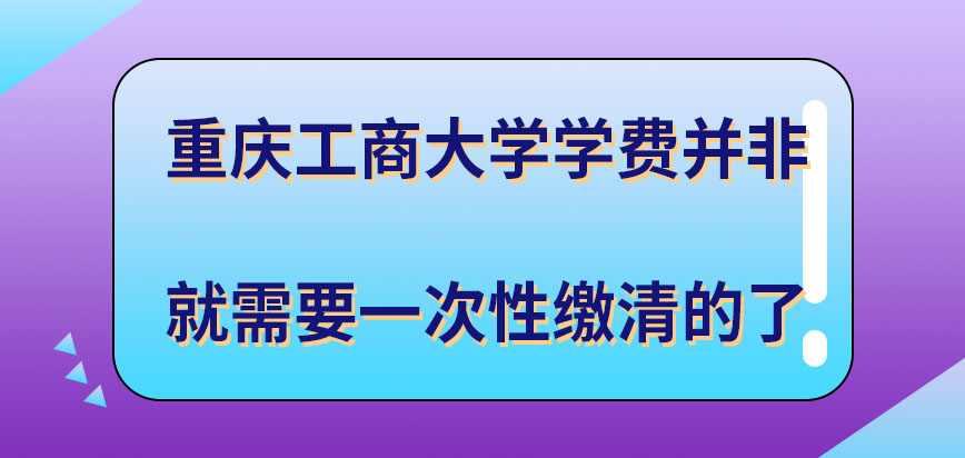 重庆工商大学在职研究生学费规定要一次性缴清吗学费的缴纳窗口是哪里呢