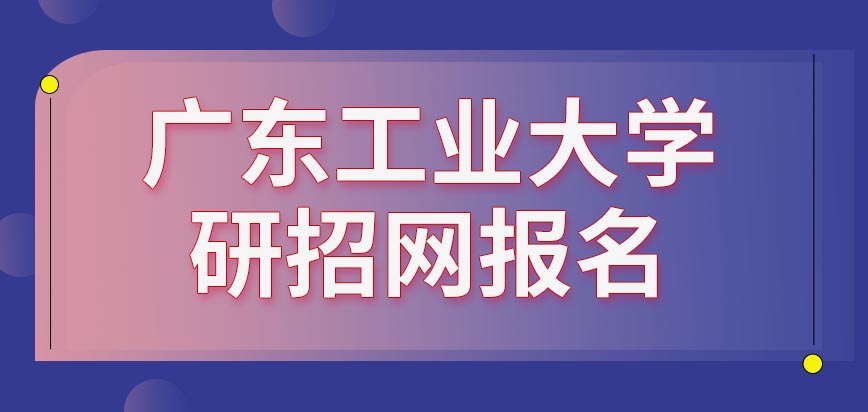 广东工业大学在职研究生报名的网站是哪个呢报完名需要到学校参加考试吗