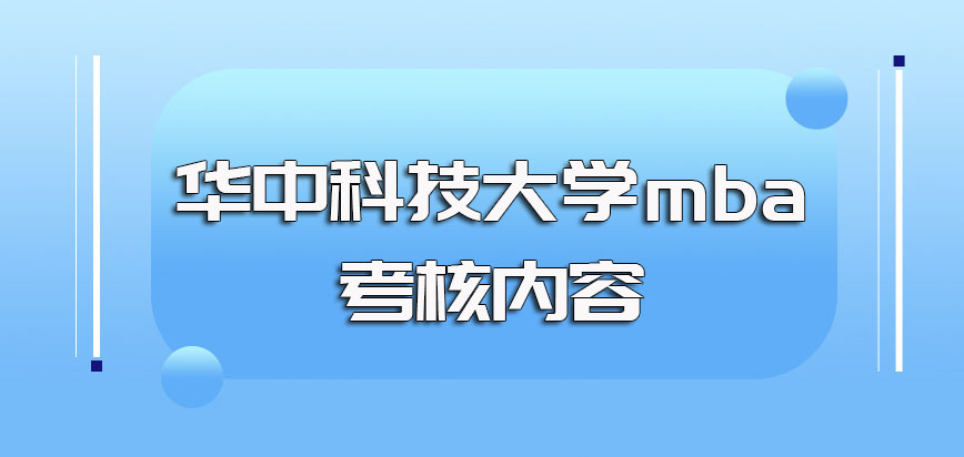 华中科技大学mba的全国联考考核科目以及后期复试的主要考核内容介绍