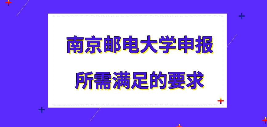 南京邮电大学在职研究生申报需满足的要求是怎样的呢满足要求在几月才可报名呢