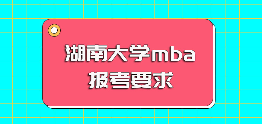 湖南大学mba的招生要求有哪些学习过程对于在职人员有哪些收获