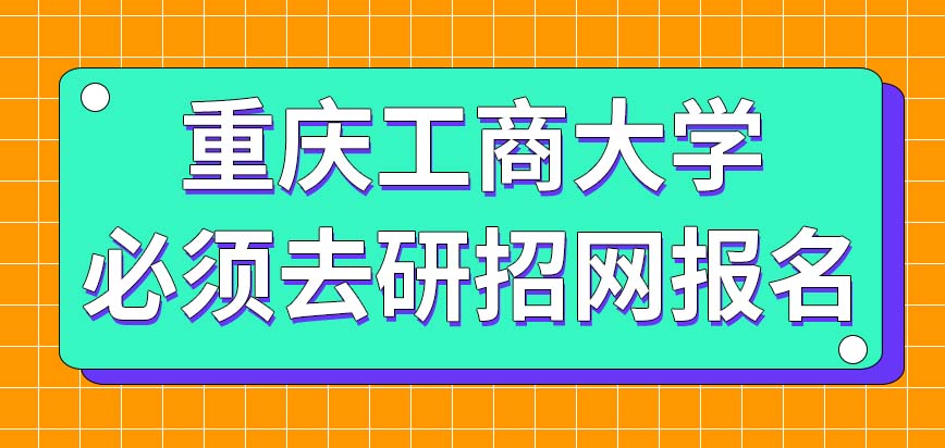 重庆工商大学在职研究生必须得去研招网里报名吗十月全程都能报吗
