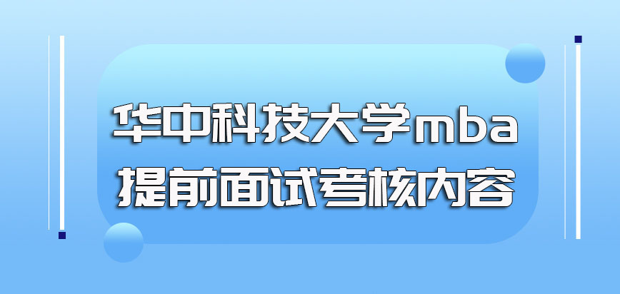 华中科技大学mba提前面试的主要考核内容都有哪些通过后还有别的考试吗