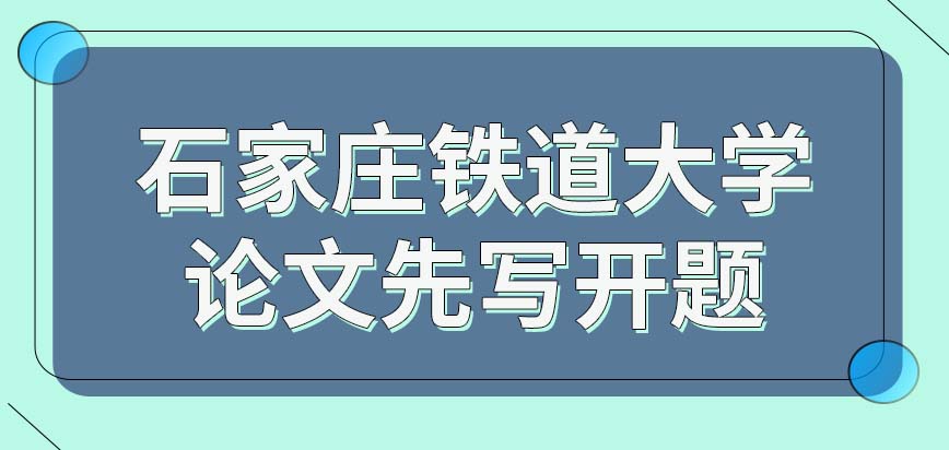 石家庄铁道大学在职研究生论文开题必须先写出来吗学校几月份开始审核论文呢