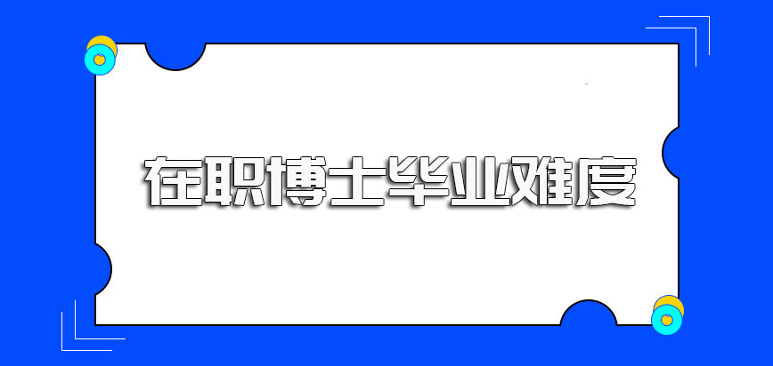 在职博士双证的进修方式入学都有哪些考试成功入学后毕业难度大不大