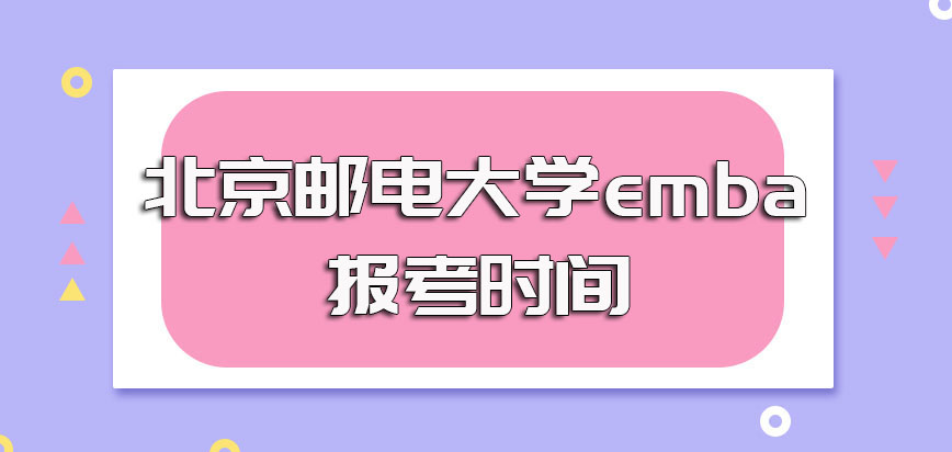 北京邮电大学emba的报考时间安排是怎样的获得入学资格之后什么时间上课