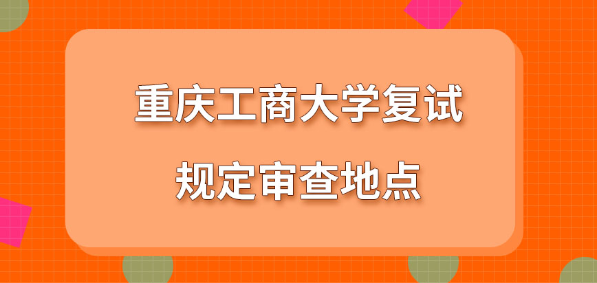 重庆工商大学在职研究生复试规定审查在哪进行呢复试的审查形式为两种吗