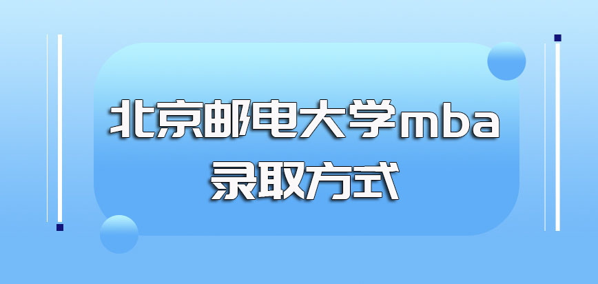 北京邮电大学mba的课程学制是多久以该方式进修怎么才能被录取入学