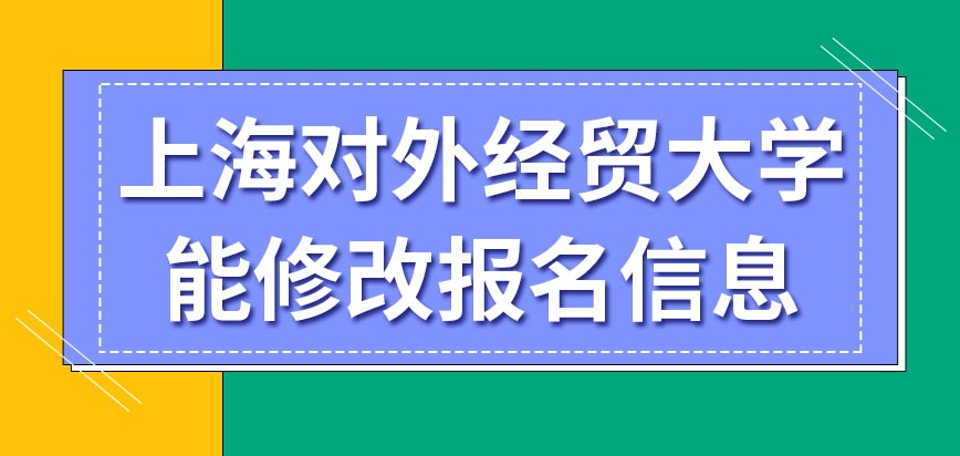 上海对外经贸大学在职研究生网上报完名了还能改报名信息吗