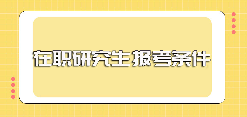 双证在职研究生报考条件一般都有哪些呢