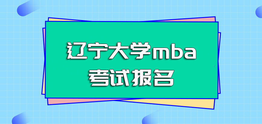 辽宁大学mba如何参与入学考试报名