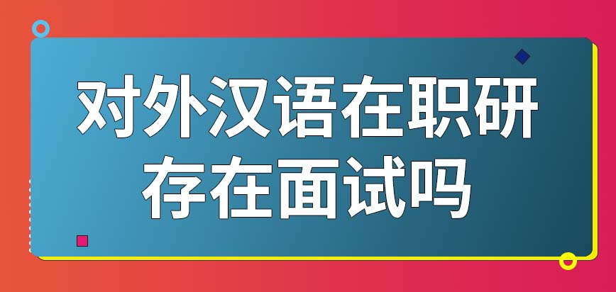 对外汉语在职研究生存在面试吗