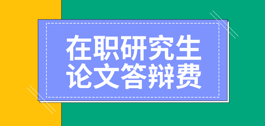 在职研究生论文答辩费