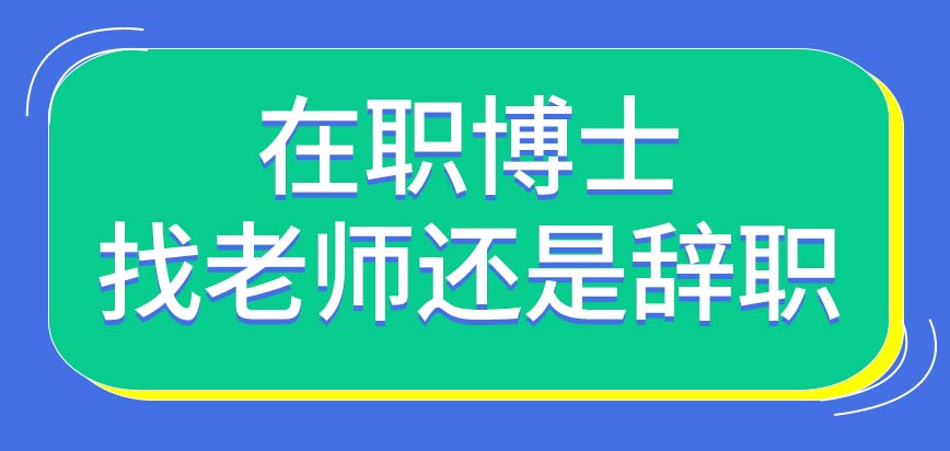 在职博士找老师还是辞职