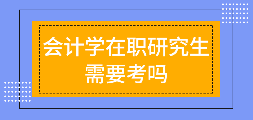 会计学在职研究生需要考吗