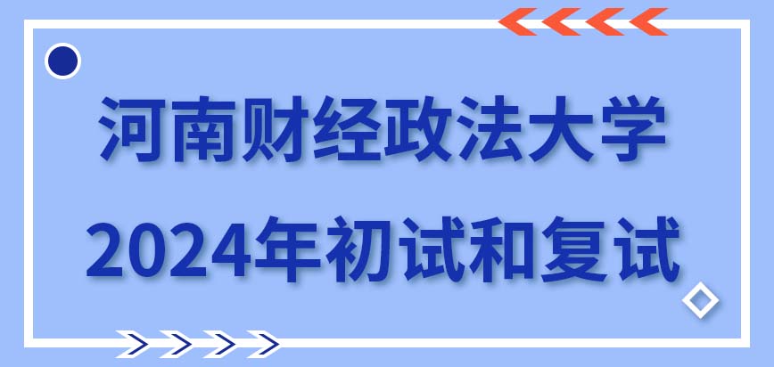 河南财经政法大学在职研究生2024年初试和复试详细安排
