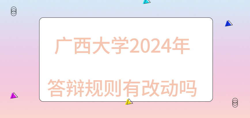 广西大学在职研究生2024年答辩规则有改动吗？