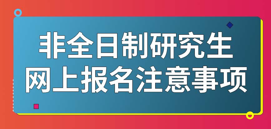 2024年非全日制研究生网上报名注意事项