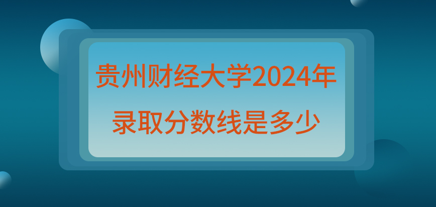贵州财经大学在职研究生2024年录取分数线是多少？