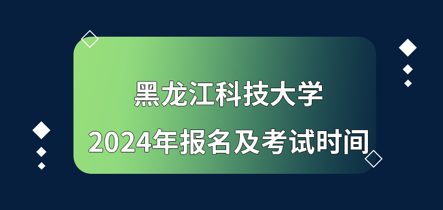 黑龙江科技大学在职研究生2024年报名及考试时间？