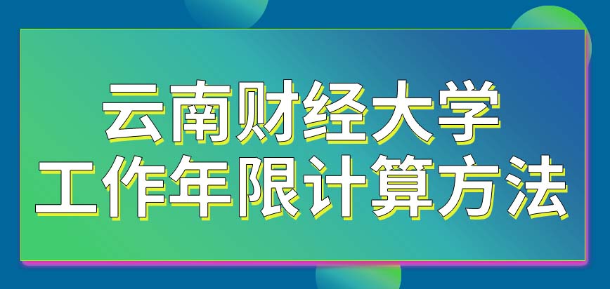 专科报考云南财经大学在职研究生工作年限计算方法