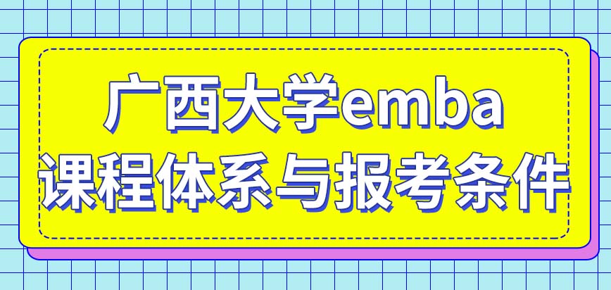 今年广西大学emba课程体系与报考条件是什么？
