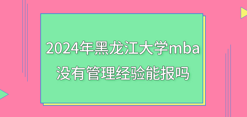 2024年黑龙江大学mba没有管理经验能报吗？