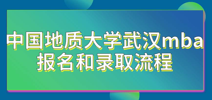 2024年中国地质大学武汉mba报名和录取流程抢先看！
