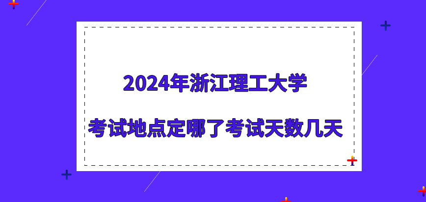 2024年浙江理工大学在职研究生考试地点定哪了？考试天数几天？