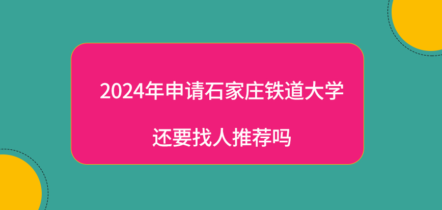 2024年申请石家庄铁道大学在职研究生还要找人推荐吗？
