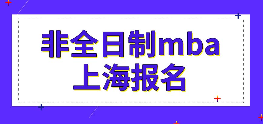 在上海读非全日制mba该怎么报？有什么学校？