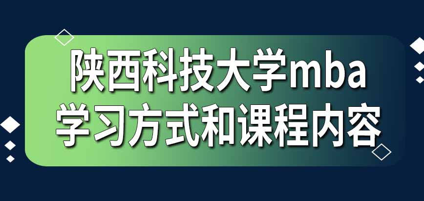 2024年陕西科技大学mba学习方式和课程内容，主要专业方向介绍