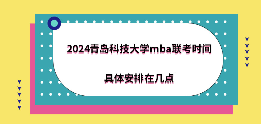 2024青岛科技大学mba联考时间具体安排在几点？