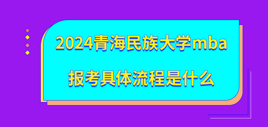 2024青海民族大学mba报考具体流程分几个步骤？