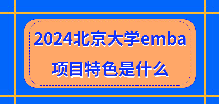 2024北京大学emba项目特色是什么？