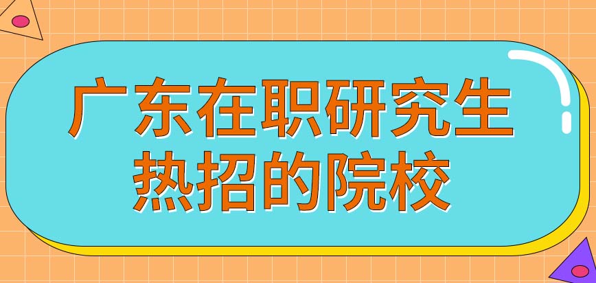 2024广东在职研究生热招的5所院校是什么？