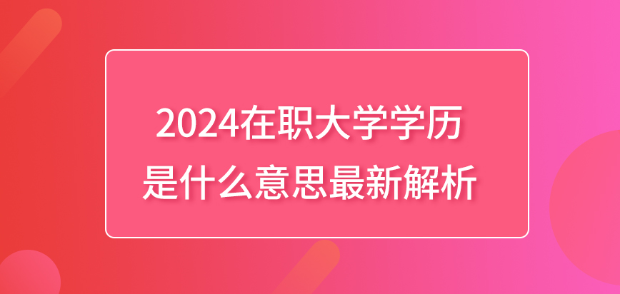 2024在职大学学历是什么意思？最新解析