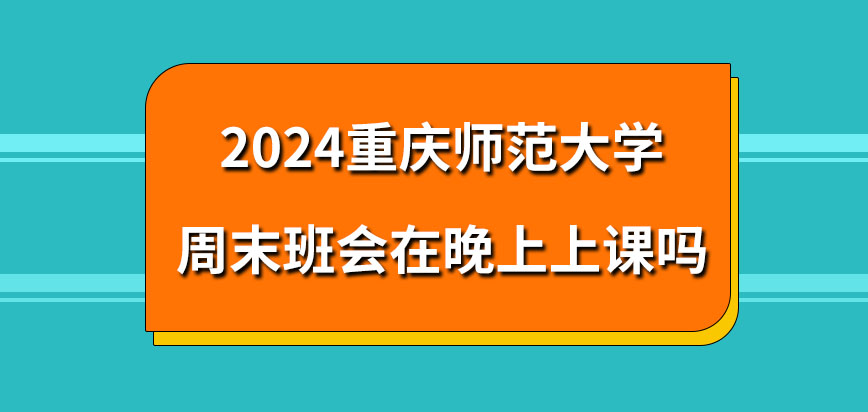 2024重庆师范大学在职研究生周末班会在晚上上课吗？