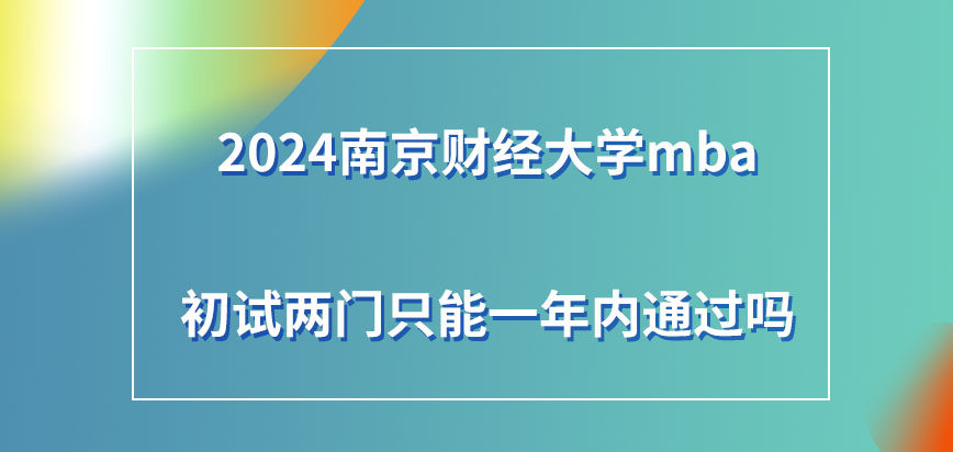 2024南京财经大学mba初试两门只能一年内通过吗？