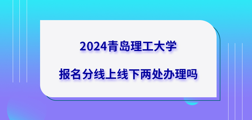 2024青岛理工大学在职研究生报名分线上线下两处办理吗？