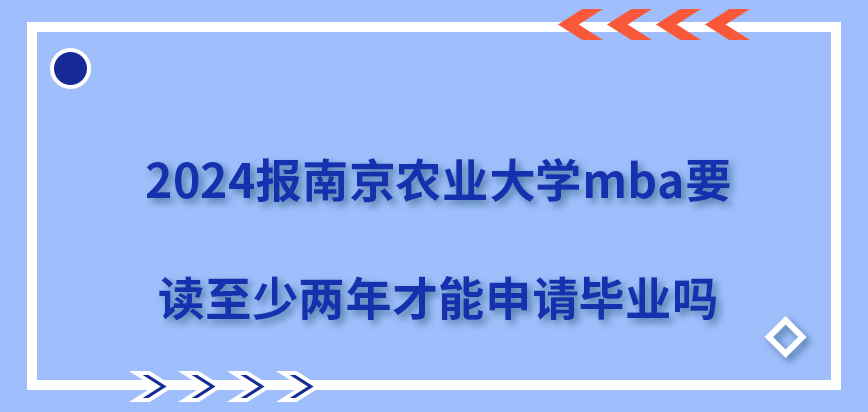 2024报南京农业大学mba要读至少两年才能申请毕业吗？