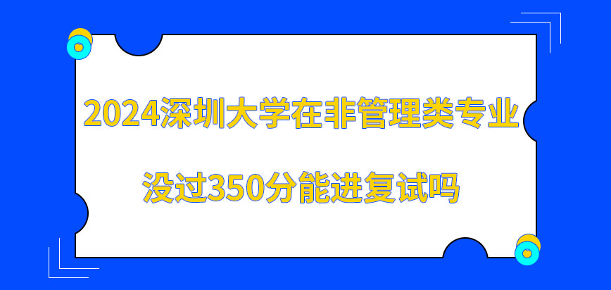 2024深圳大学在职研究生非管理类专业没过350分能进复试吗？